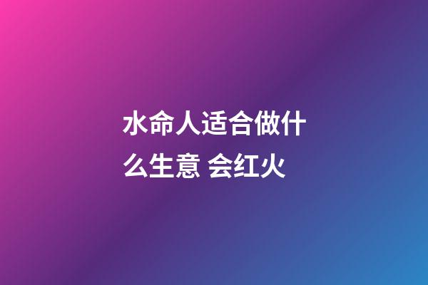 水命人适合做什么生意 会红火